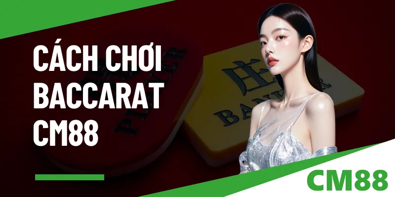 Cách chơi Baccarat tại CM88 - 3 bước tăng cơ hội thắng lớn