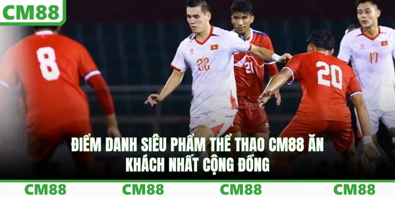 Điểm danh siêu phẩm thể thao CM88 ăn khách nhất cộng đồng
