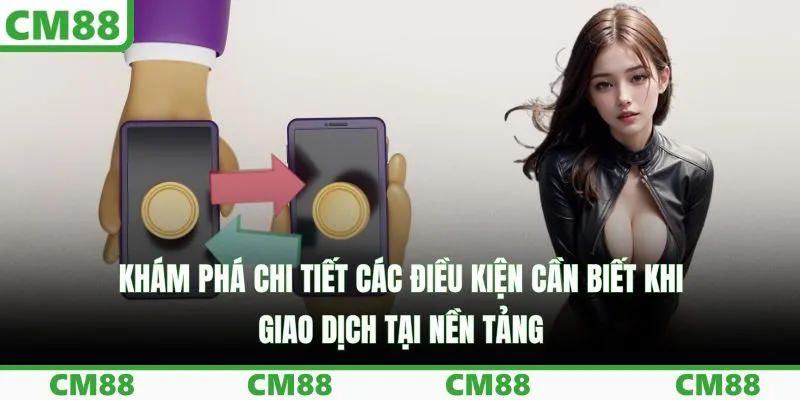 Khám phá chi tiết các điều kiện cần biết khi giao dịch tại nền tảng