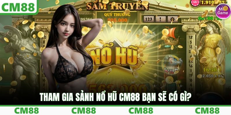 Tham gia sảnh nổ hũ CM88 bạn sẽ có gì?