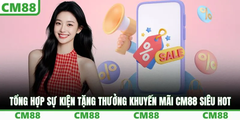Tổng hợp sự kiện tặng thưởng khuyến mãi CM88 siêu hot