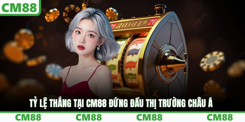 Tỷ lệ thắng tại CM88 đứng đầu thị trường châu Á